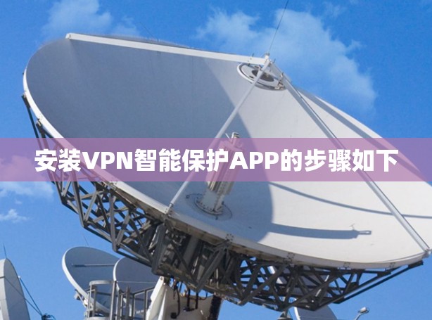 安装VPN智能保护APP的步骤如下