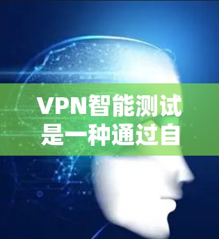 VPN智能测试是一种通过自动化测试和分析VPN设备的性能、安全性和稳定性来评估其安全性的一种方法。以下是关于VPN智能测试的一些关键信息和步骤
