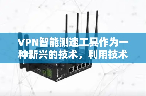 VPN智能测速工具作为一种新兴的技术,利用技术手段检测和限制VPN服务器流量,旨在提升网络的安全性和用户体验。以下是对该技术的详细分析和总结 VPN智能测速工具作为一种新兴的技术,利用技术手段检测和限制VPN服务器流量,旨在提升网络的安全性和用户体验。以下是对该技术的详细分析和总结