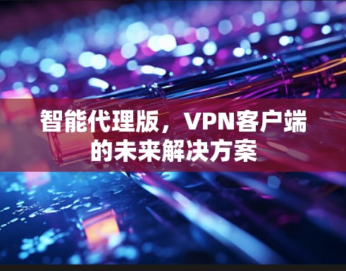 智能代理版，VPN客户端的未来解决方案