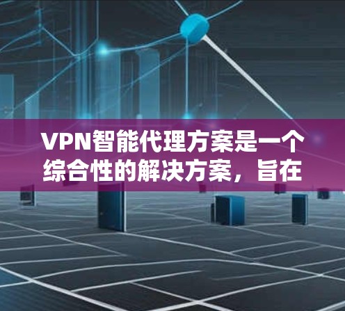 VPN智能代理方案是一个综合性的解决方案,旨在通过自动化处理来提升VPN的效率和安全性。以下是该方案的主要内容 VPN智能代理方案是一个综合性的解决方案,旨在通过自动化处理来提升VPN的效率和安全性。以下是该方案的主要内容