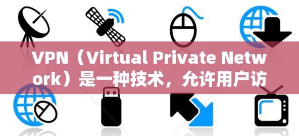 VPN（Virtual Private Network）是一种技术，允许用户访问互联网时，不受原网络监控，保护用户不被发现。以下是关于VPN的详细分析