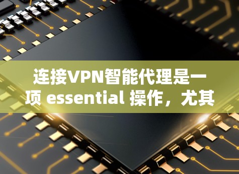 连接VPN智能代理是一项 essential 操作，尤其在需要访问多服务器或复杂配置时。以下是详细的步骤指南