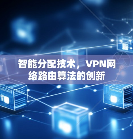 智能分配技术，VPN网络路由算法的创新