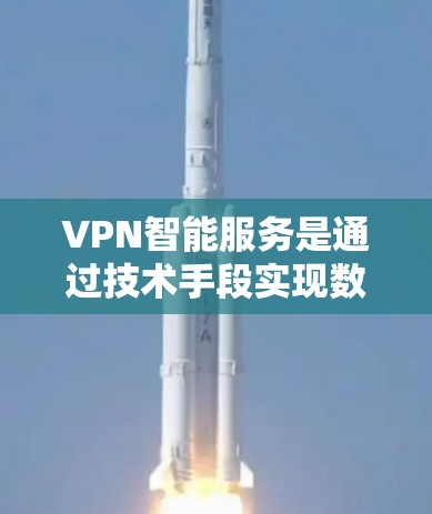 VPN智能服务是通过技术手段实现数据加密、自动化流量控制和智能配置的网络服务，旨在提升用户体验和数据安全。以下是对VPN智能服务的详细总结和建议