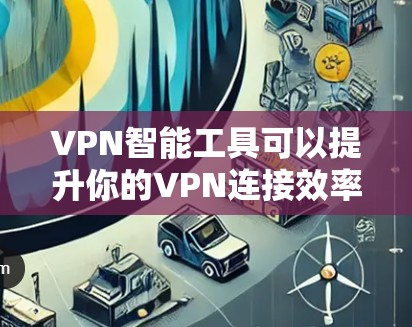 VPN智能工具可以提升你的VPN连接效率和安全性。以下是几种常见的VPN智能工具推荐，基于不同的需求和类型