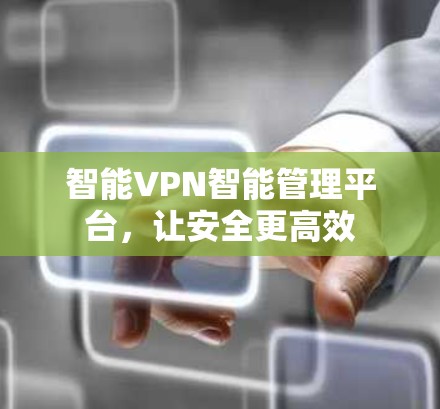 智能VPN智能管理平台，让安全更高效