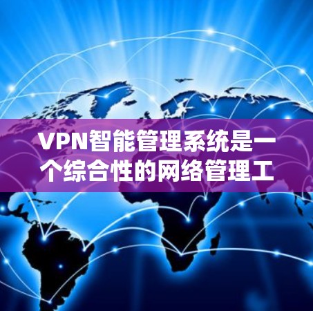 VPN智能管理系统是一个综合性的网络管理工具，旨在提升VPN环境的安全性、效率和用户体验。以下是该系统的主要功能和特点