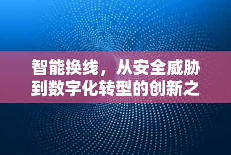 智能换线，从安全威胁到数字化转型的创新之路
