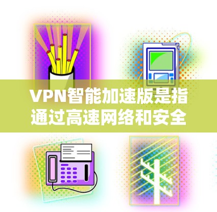 VPN智能加速版是指通过高速网络和安全协议快速连接到目标IP地址的服务。以下是几个可靠的VPN智能加速版网站,供您参考 VPN智能加速版是指通过高速网络和安全协议快速连接到目标IP地址的服务。以下是几个可靠的VPN智能加速版网站,供您参考