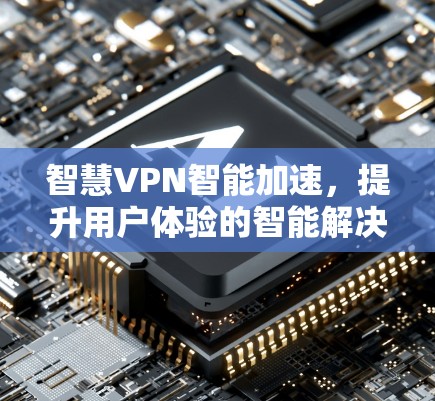 智慧VPN智能加速，提升用户体验的智能解决方案