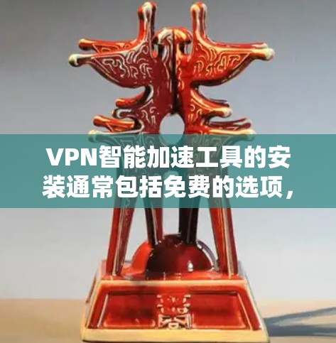 VPN智能加速工具的安装通常包括免费的选项，你可以根据你的需求选择适合的软件。以下是一些免费的VPN工具，你可以根据自己的需求选择
