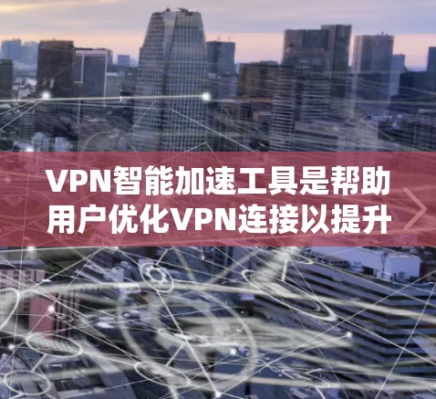 VPN智能加速工具是帮助用户优化VPN连接以提升速度的软件或网站。以下是对这些工具的详细信息