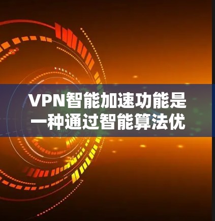 VPN智能加速功能是一种通过智能算法优化和自动调整VPN连接的机制，旨在提升用户体验和网络效率。以下是对该功能的详细分析和总结
