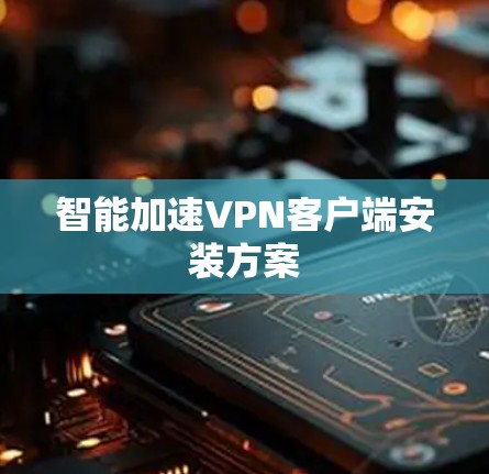 智能加速VPN客户端安装方案 智能加速VPN客户端安装方案