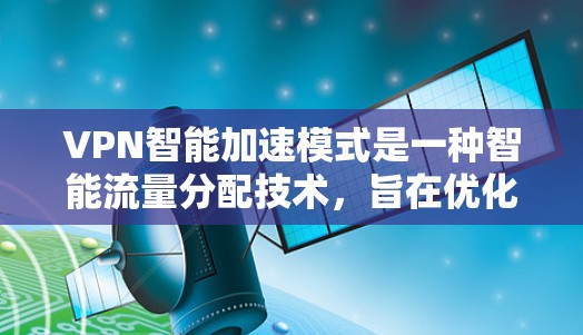 VPN智能加速模式是一种智能流量分配技术,旨在优化VPN连接的性能,特别是在目标服务器负载较高时。以下是该模式的详细分析 VPN智能加速模式是一种智能流量分配技术,旨在优化VPN连接的性能,特别是在目标服务器负载较高时。以下是该模式的详细分析