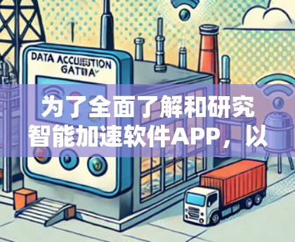 为了全面了解和研究智能加速软件APP，以下是我们需要涵盖的关键方面