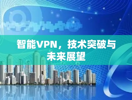 智能VPN，技术突破与未来展望