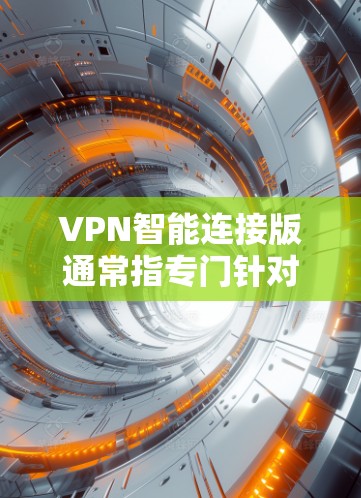 VPN智能连接版通常指专门针对VPN用户设计的软件，用于管理VPN连接。以下是一个步骤指南，帮助你下载并安装此类软件
