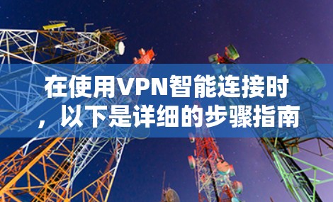 在使用VPN智能连接时，以下是详细的步骤指南