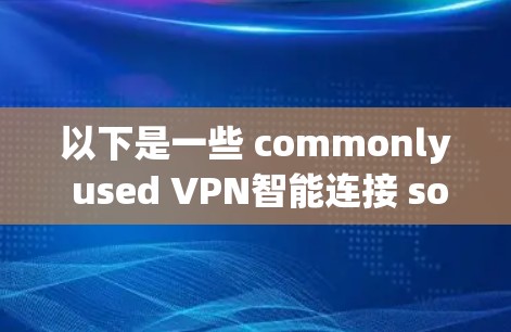 以下是一些 commonly used VPN智能连接 software: