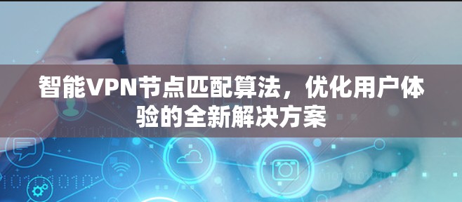 智能VPN节点匹配算法，优化用户体验的全新解决方案