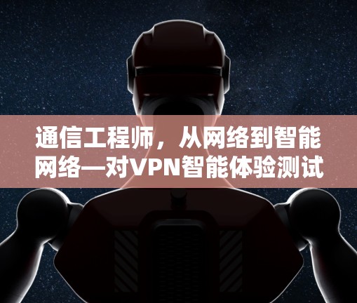通信工程师，从网络到智能网络—对VPN智能体验测试的思考