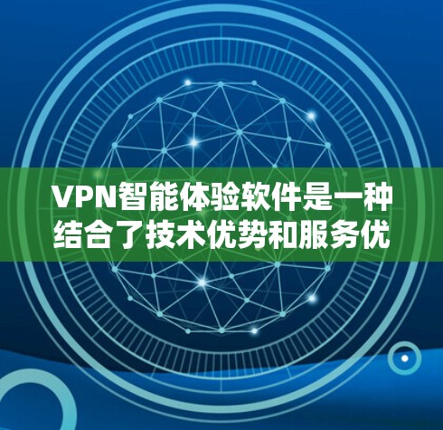 VPN智能体验软件是一种结合了技术优势和服务优化的网络工具，旨在为用户提供安全、便捷、高效的网络体验。以下是对该介绍的详细改写，以期更清晰、更全面地传达软件的特点和功能