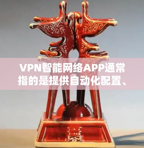 VPN智能网络APP通常指的是提供自动化配置、实时监控和多语言支持的VPN应用。以下是几种常见的VPN智能网络APP及其官方官网链接，供参考