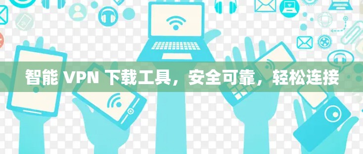 智能 VPN 下载工具,安全可靠,轻松连接 智能 VPN 下载工具,安全可靠,轻松连接