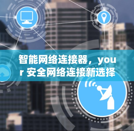 智能网络连接器,your 安全网络连接新选择 智能网络连接器,your 安全网络连接新选择