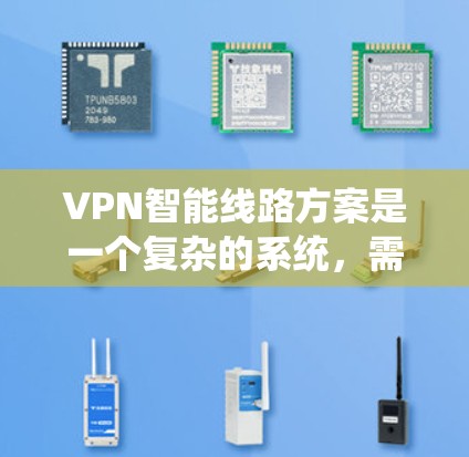 VPN智能线路方案是一个复杂的系统，需要综合考虑网络安全、设备配置、监控和管理等多个方面。以下是一个详细的方案，涵盖 VPN 文本化、防火墙配置、设备配置、监控和安全防护等方面